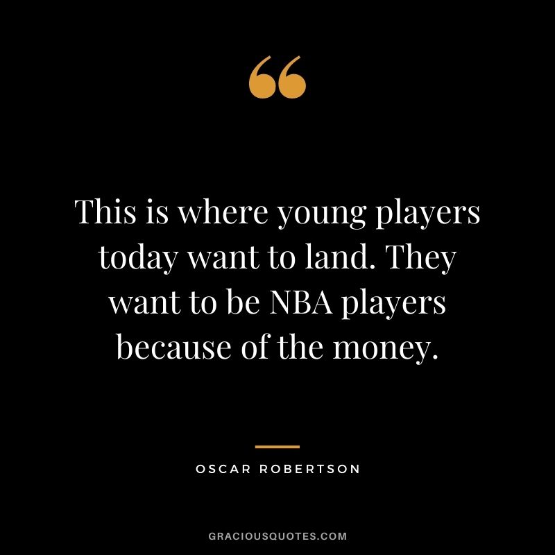 This is where young players today want to land. They want to be NBA players because of the money.