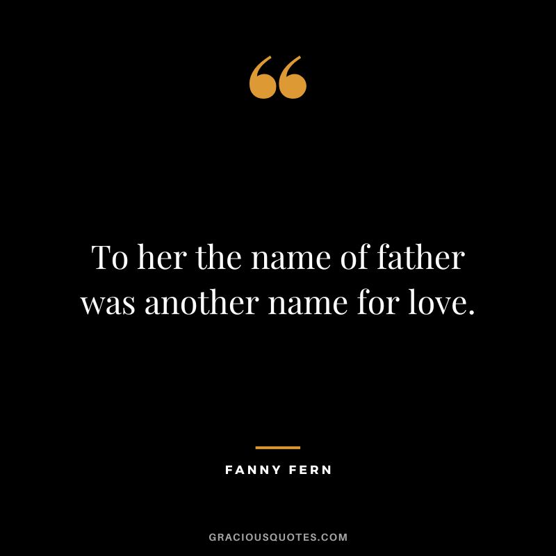 To her the name of father was another name for love. - Fanny Fern