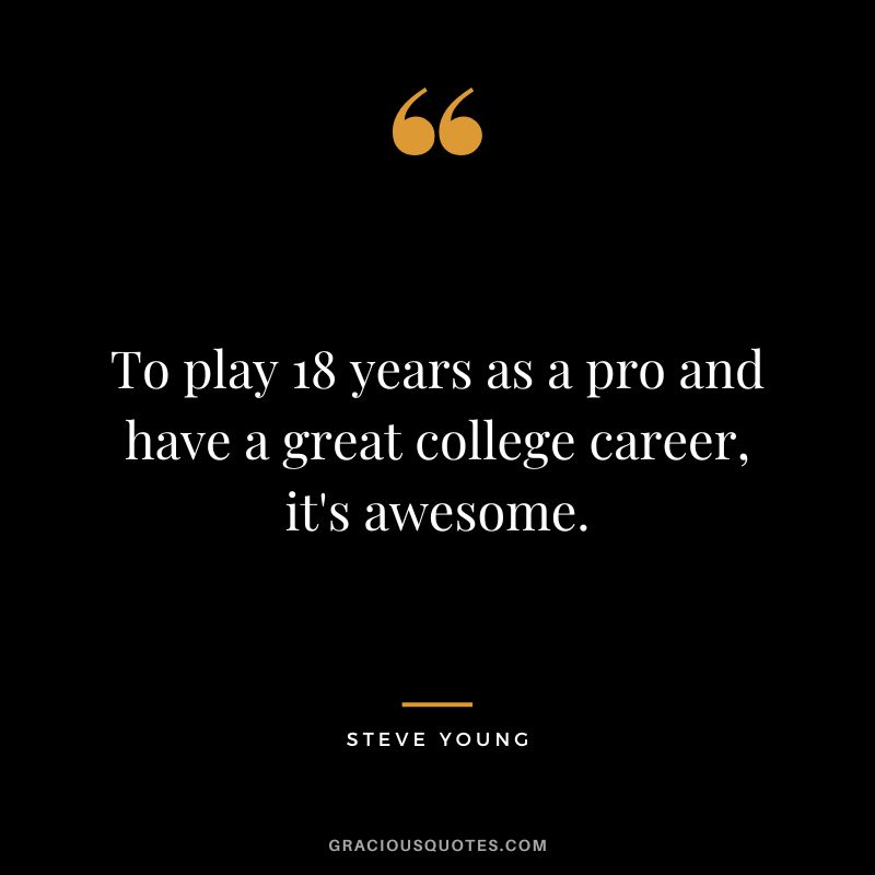 To play 18 years as a pro and have a great college career, it's awesome.