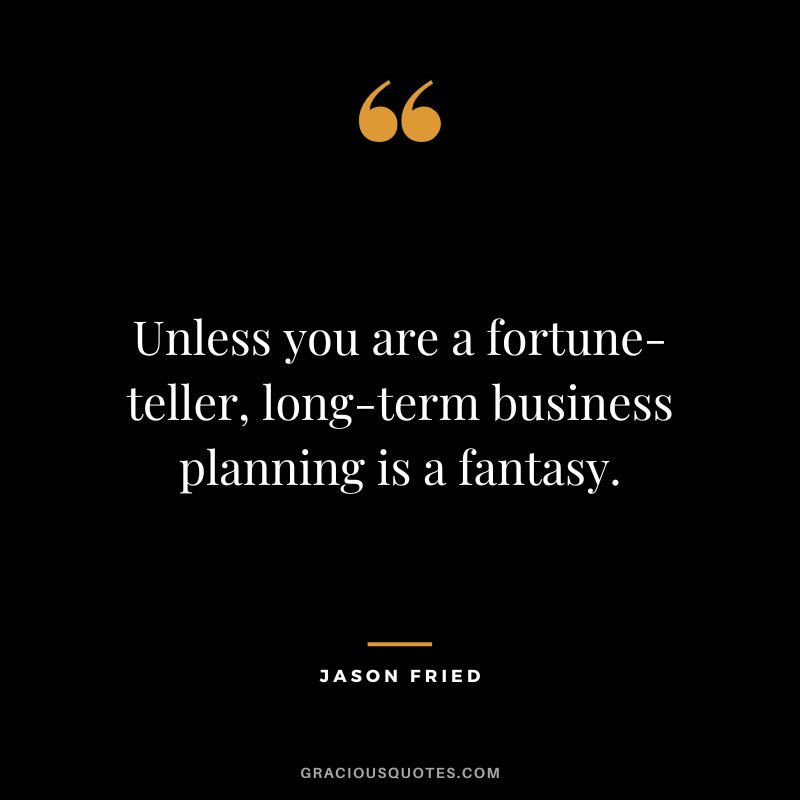 Unless you are a fortune-teller, long-term business planning is a fantasy. - Jason Fried