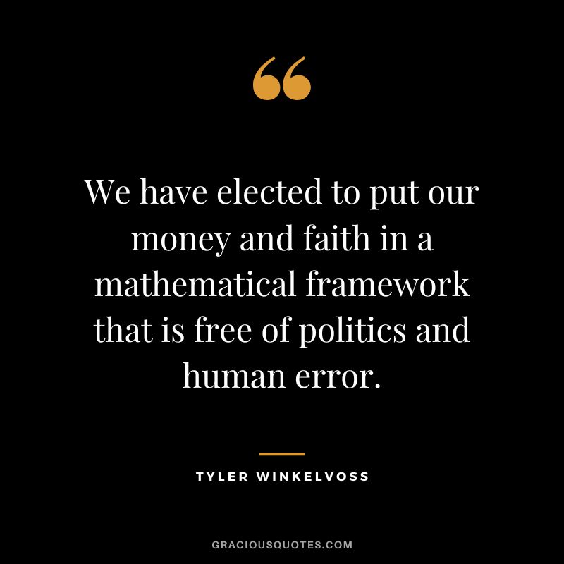 We have elected to put our money and faith in a mathematical framework that is free of politics and human error. - Tyler Winkelvoss