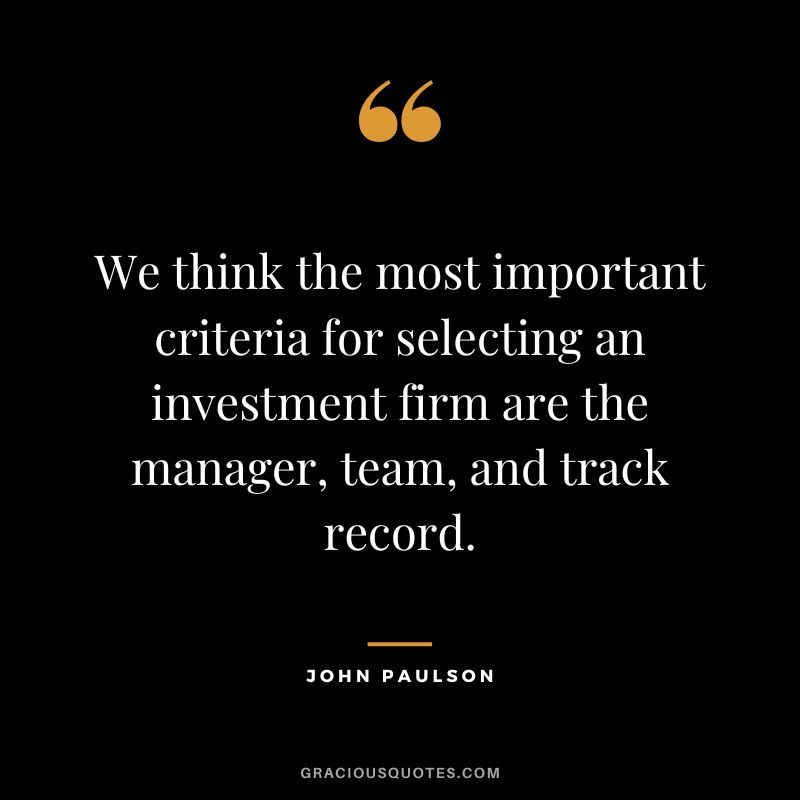 We think the most important criteria for selecting an investment firm are the manager, team, and track record.