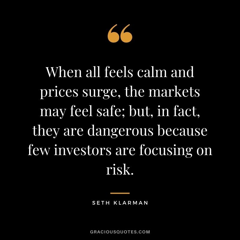 When all feels calm and prices surge, the markets may feel safe; but, in fact, they are dangerous because few investors are focusing on risk.