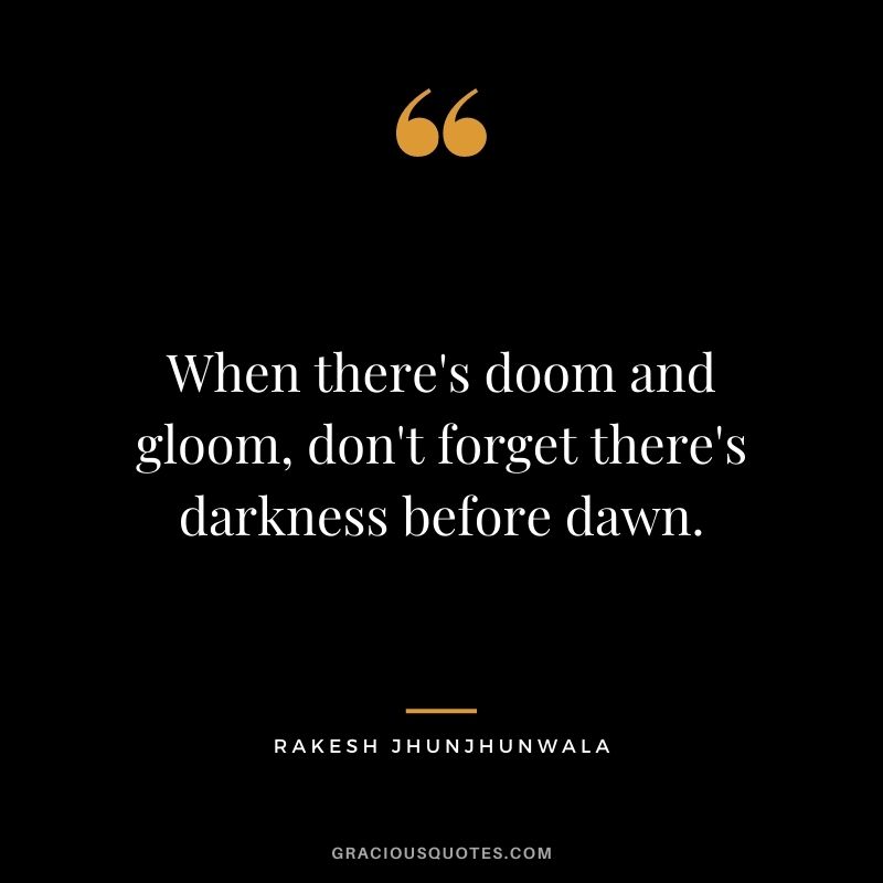 When there's doom and gloom, don't forget there's darkness before dawn.