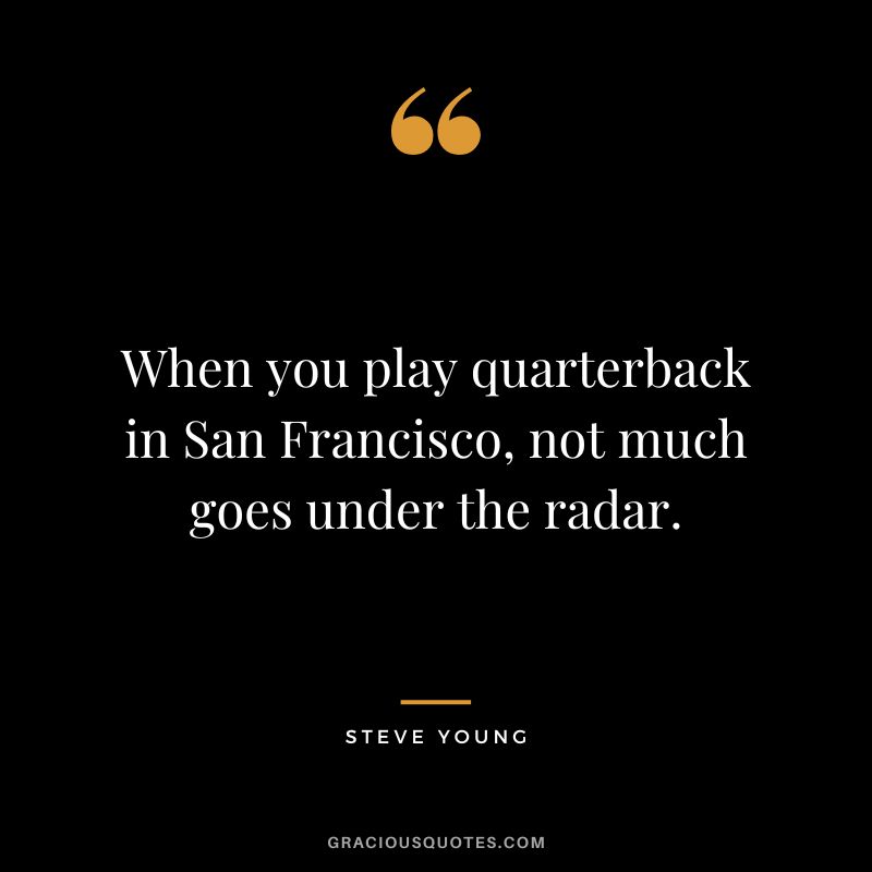 When you play quarterback in San Francisco, not much goes under the radar.