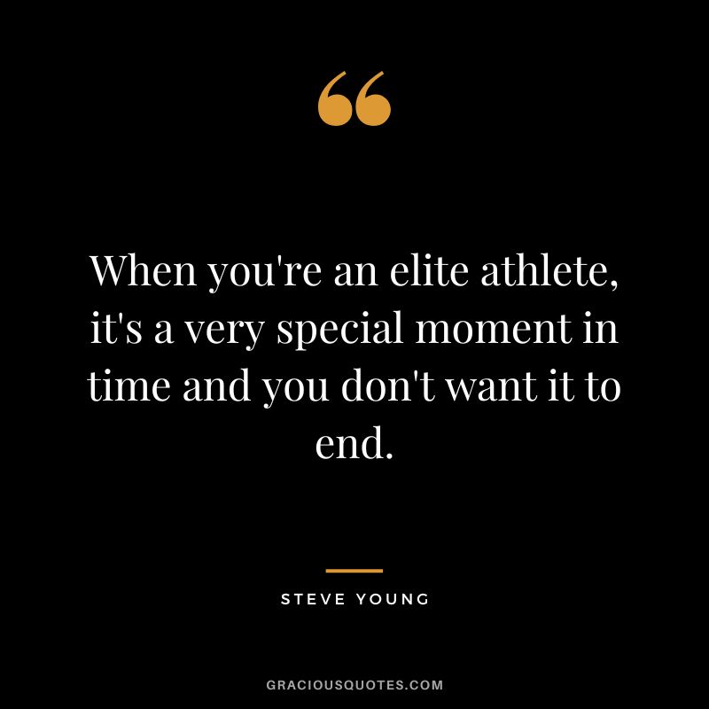 When you're an elite athlete, it's a very special moment in time and you don't want it to end.