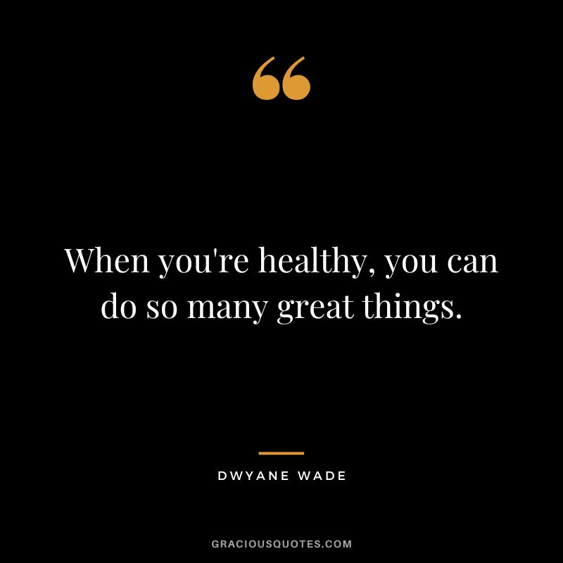 When you're healthy, you can do so many great things.