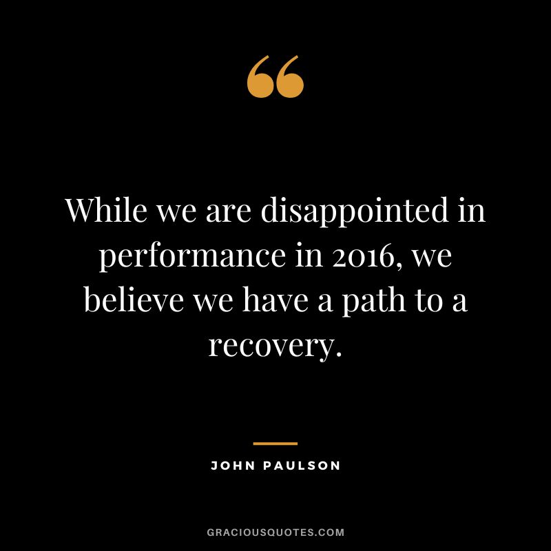 While we are disappointed in performance in 2016, we believe we have a path to a recovery.