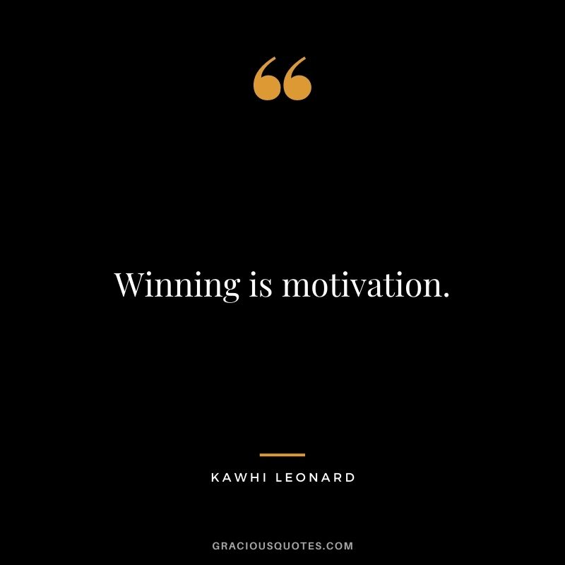 Winning is motivation.