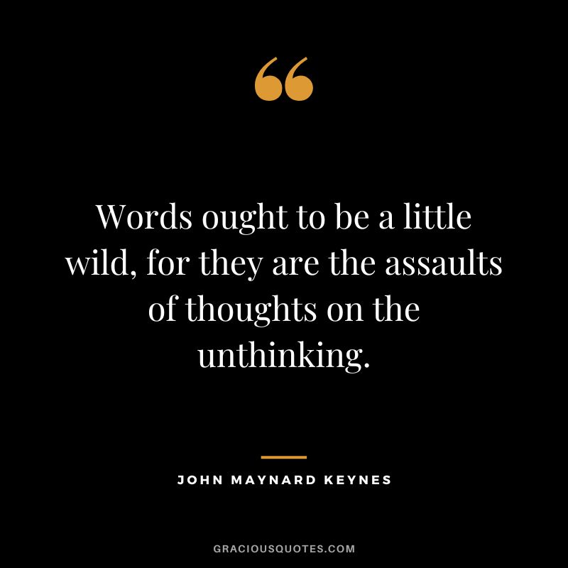Words ought to be a little wild, for they are the assaults of thoughts on the unthinking.
