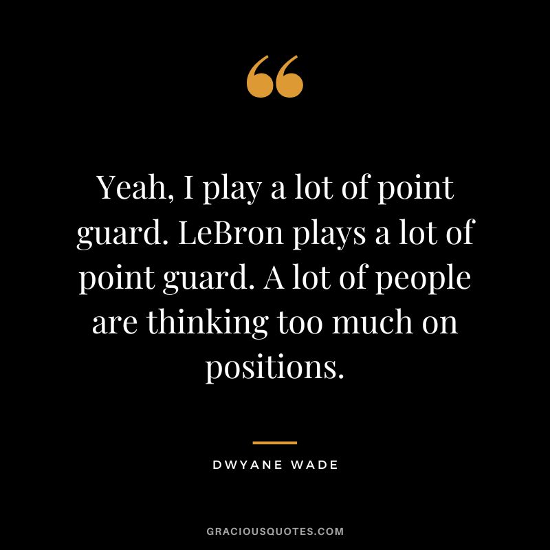 Yeah, I play a lot of point guard. LeBron plays a lot of point guard. A lot of people are thinking too much on positions.