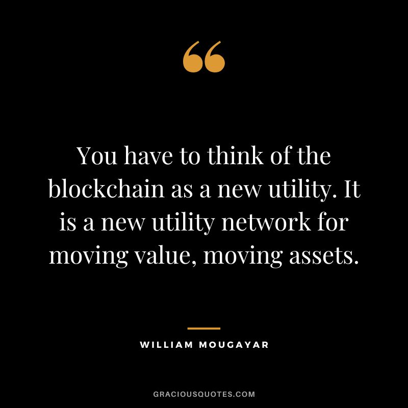 You have to think of the blockchain as a new utility. It is a new utility network for moving value, moving assets. - William Mougayar