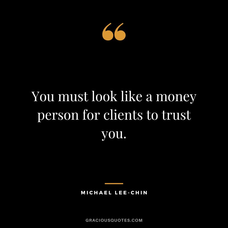 You must look like a money person for clients to trust you.