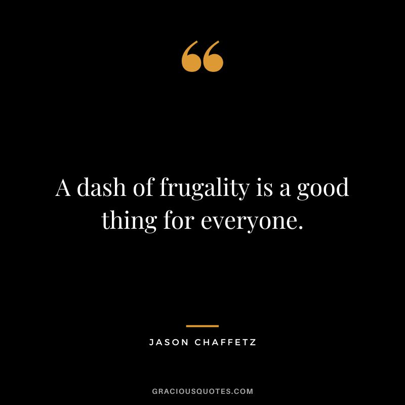 A dash of frugality is a good thing for everyone. - Jason Chaffetz