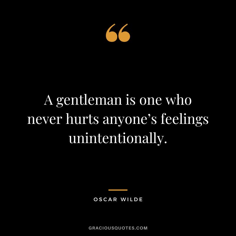 A gentleman is one who never hurts anyone’s feelings unintentionally. - Oscar Wilde