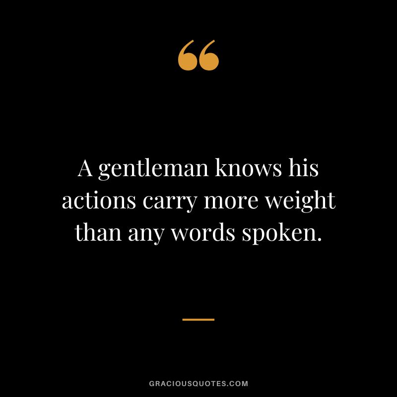 A gentleman knows his actions carry more weight than any words spoken. - Unknown