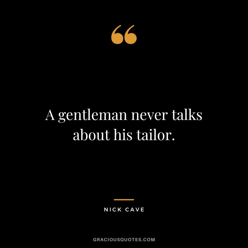 A gentleman never talks about his tailor. - Nick Cave