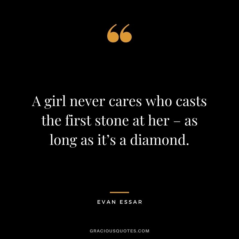 A girl never cares who casts the first stone at her – as long as it’s a diamond. - Evan Essar