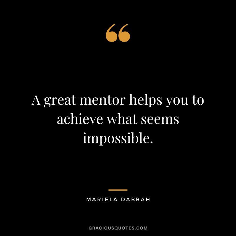 A great mentor helps you to achieve what seems impossible. - Mariela Dabbah