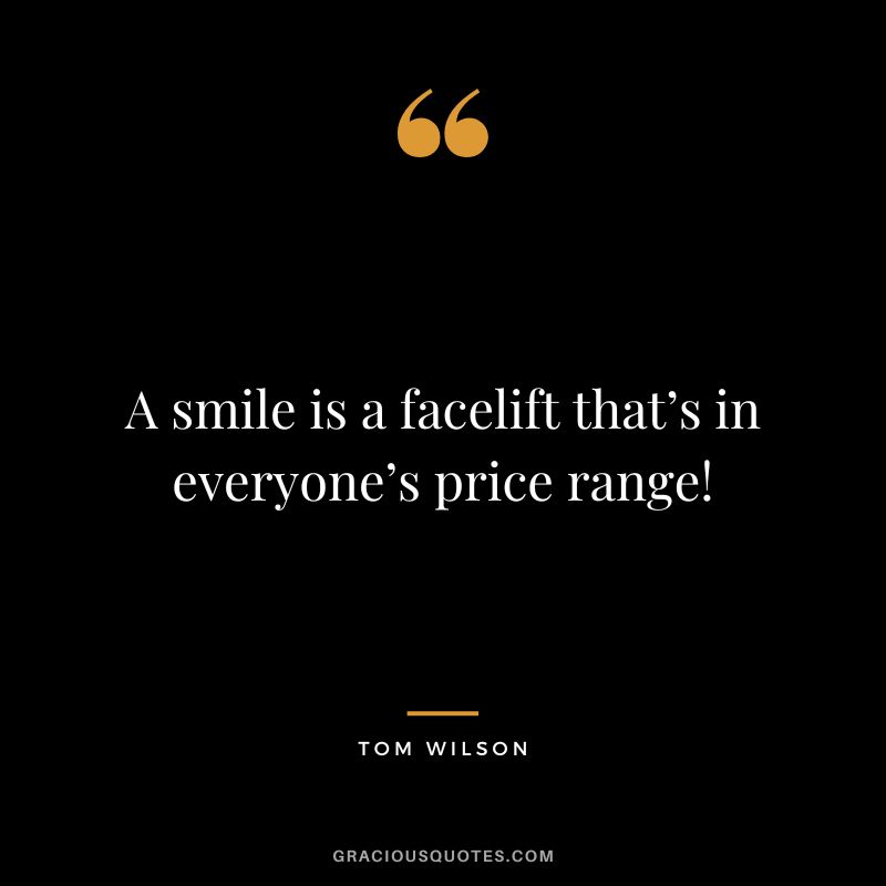 A smile is a facelift that’s in everyone’s price range! - Tom Wilson