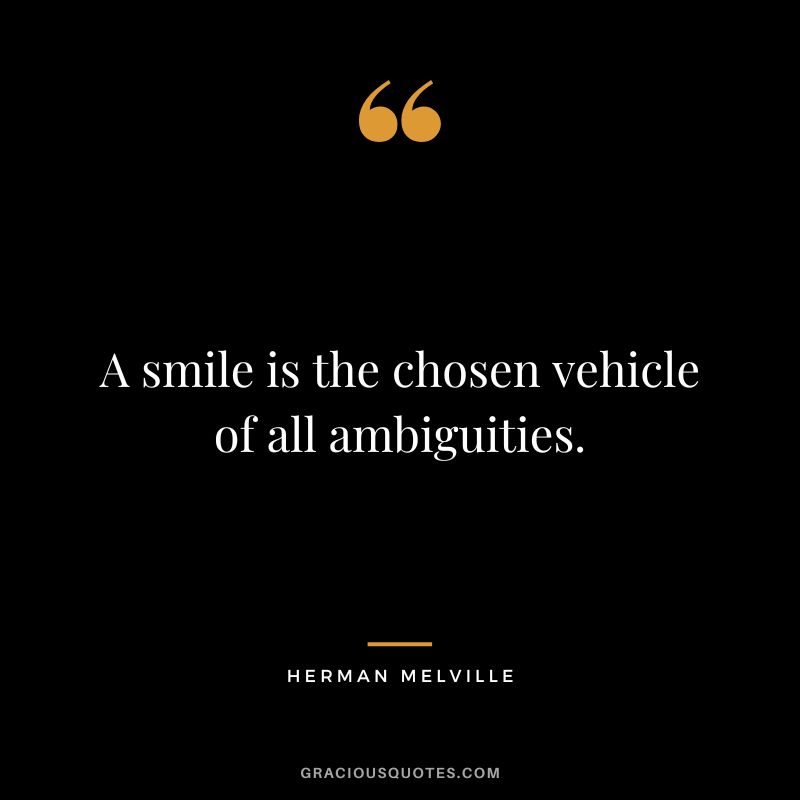 A smile is the chosen vehicle of all ambiguities.- Herman Melville