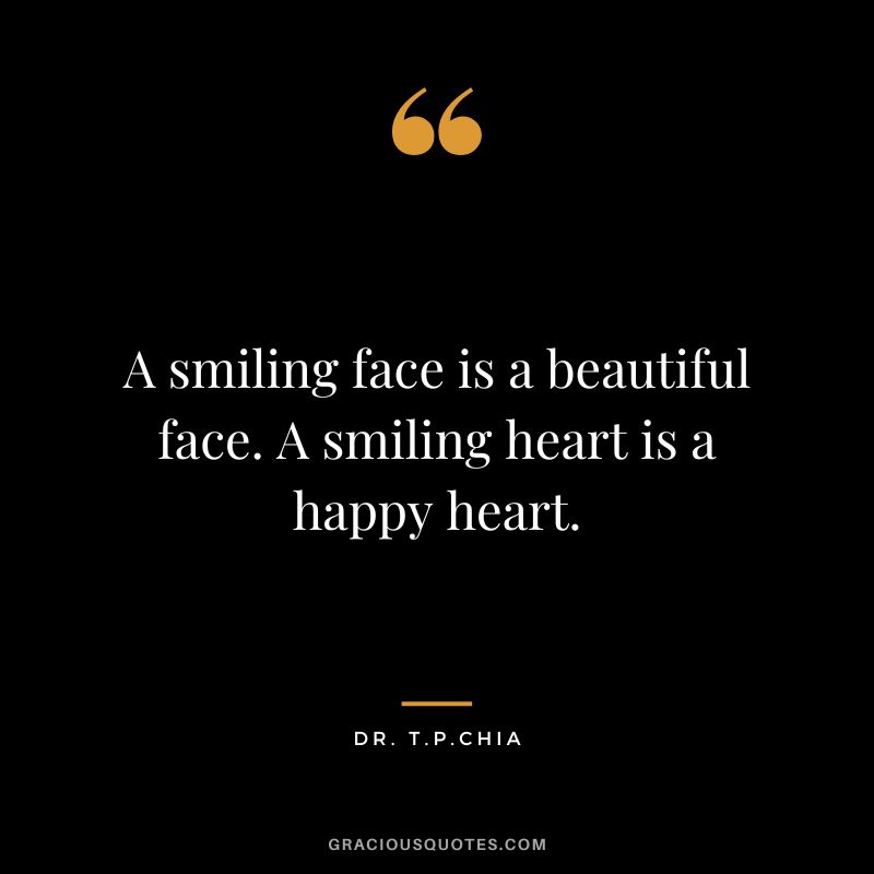 A smiling face is a beautiful face. A smiling heart is a happy heart. - Dr. T.P.Chia