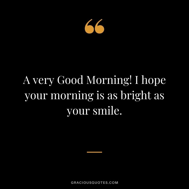 A very Good Morning! I hope your morning is as bright as your smile.