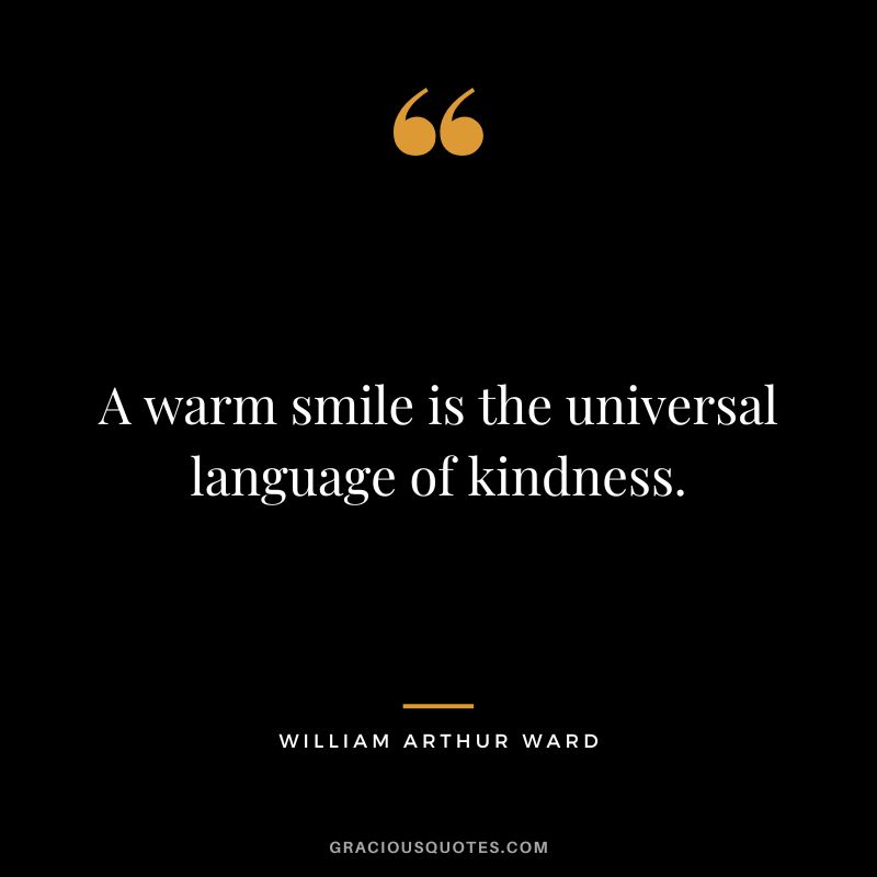A warm smile is the universal language of kindness. - William Arthur Ward