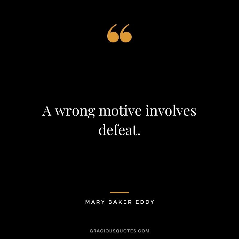 A wrong motive involves defeat. - Mary Baker Eddy