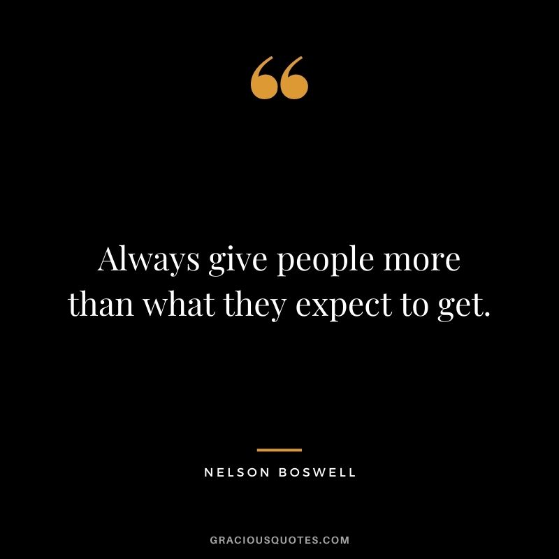 Always give people more than what they expect to get. - Nelson Boswell