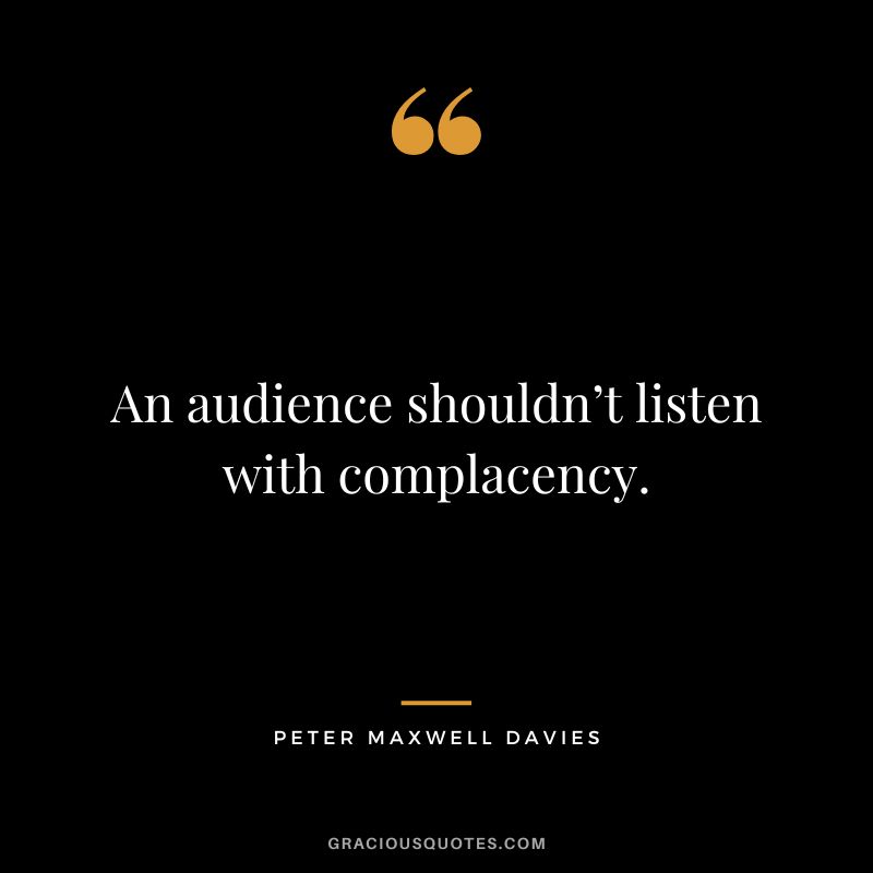 An audience shouldn’t listen with complacency. - Peter Maxwell Davies