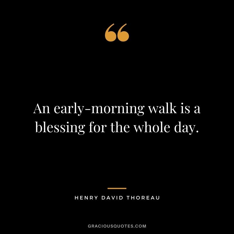 An early-morning walk is a blessing for the whole day. – Henry David Thoreau