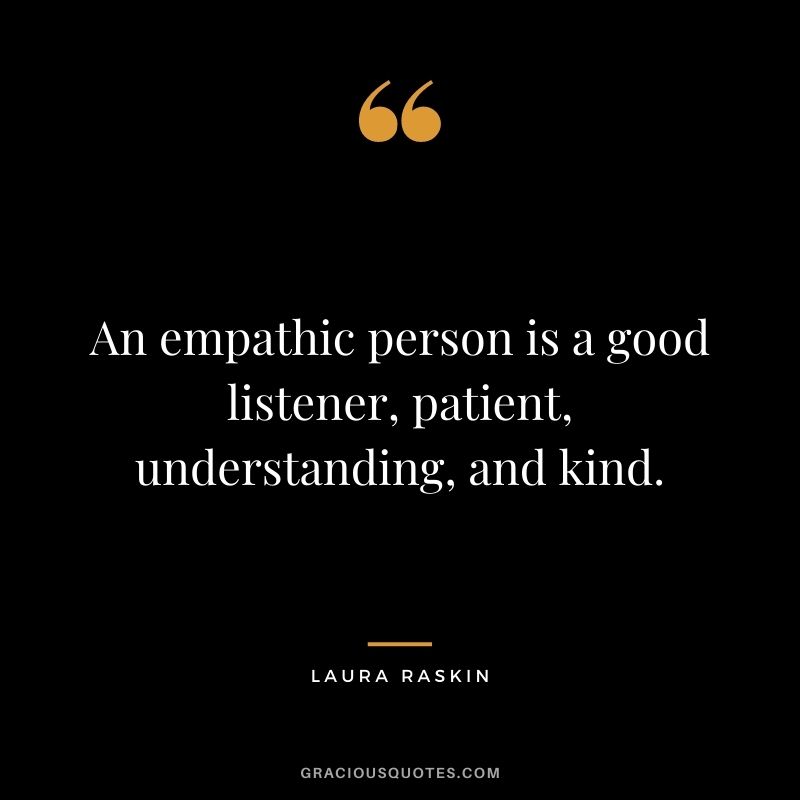 An empathic person is a good listener, patient, understanding, and kind. - Laura Raskin