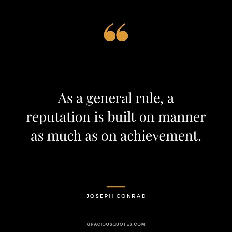 As a general rule, a reputation is built on manner as much as on achievement. - Joseph Conrad