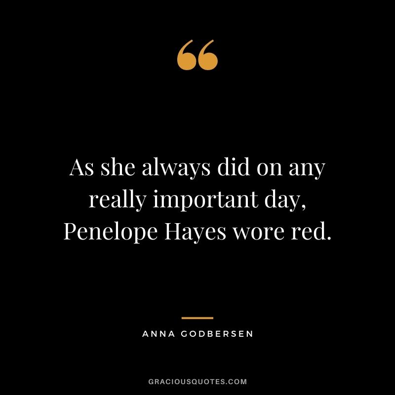 As she always did on any really important day, Penelope Hayes wore red. ― Anna Godbersen