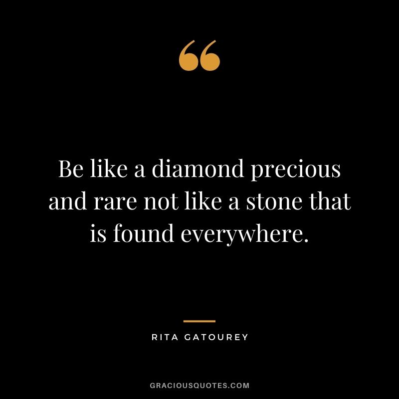 Be like a diamond precious and rare not like a stone that is found everywhere. - Rita Gatourey