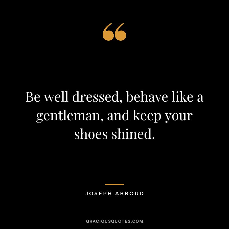 Be well dressed, behave like a gentleman, and keep your shoes shined. - Joseph Abboud