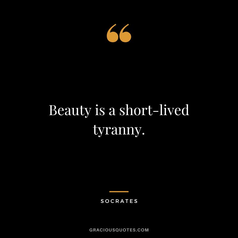 Beauty is a short-lived tyranny. - Socrates