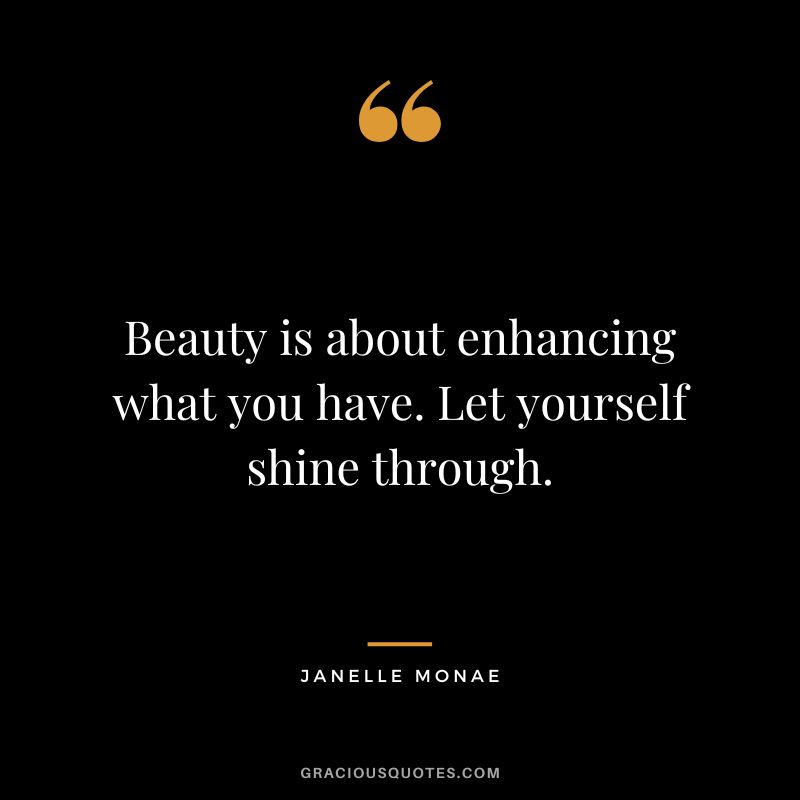 Beauty is about enhancing what you have. Let yourself shine through. - Janelle Monae