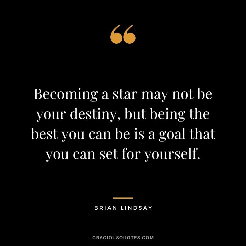 Becoming a star may not be your destiny, but being the best you can be is a goal that you can set for yourself. - Brian Lindsay