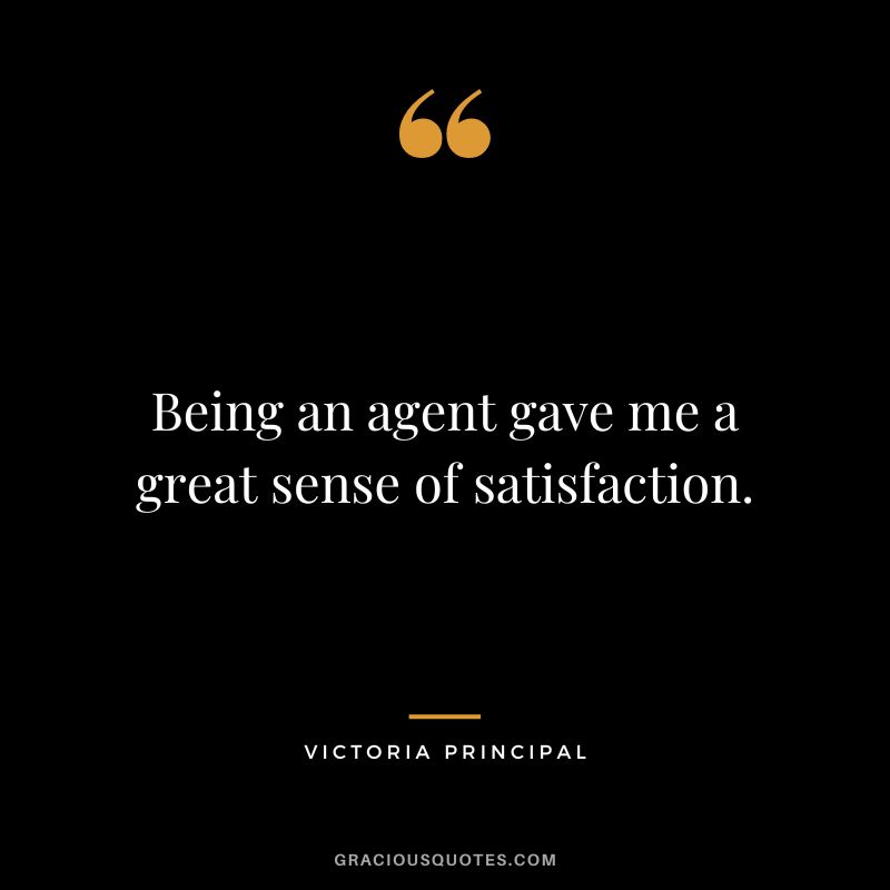 Being an agent gave me a great sense of satisfaction. - Victoria Principal