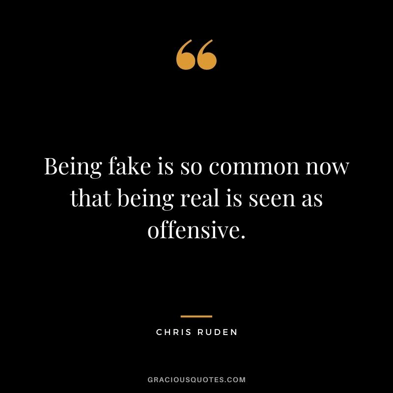 Being fake is so common now that being real is seen as offensive. - Chris Ruden