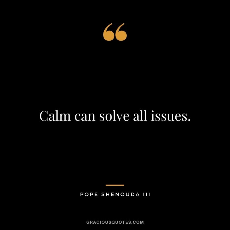 Calm can solve all issues. - Pope Shenouda III