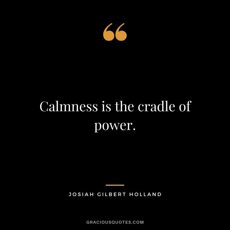 Calmness is the cradle of power. - Josiah Gilbert Holland