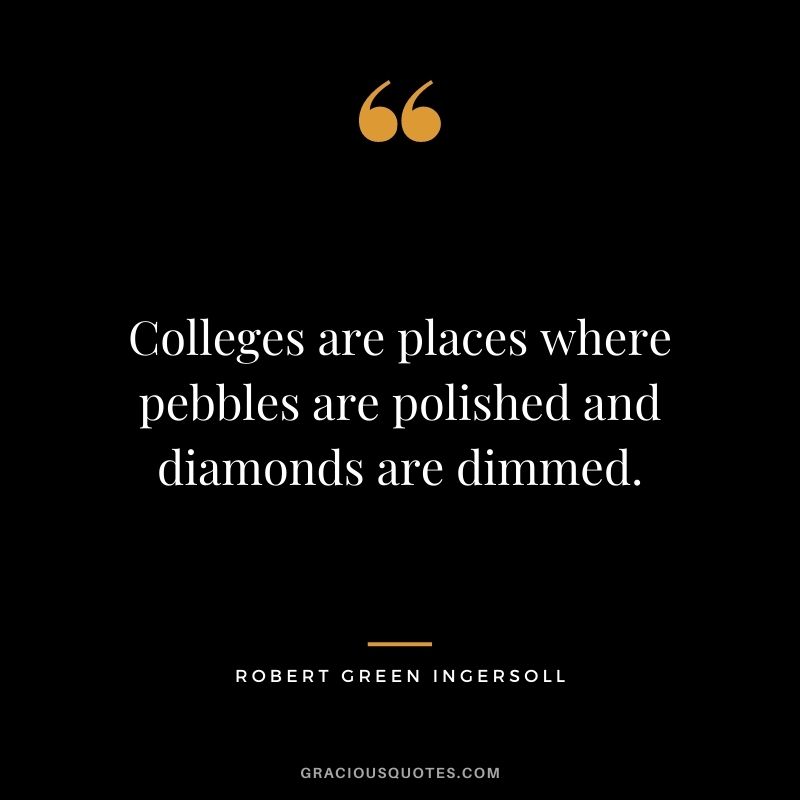 Colleges are places where pebbles are polished and diamonds are dimmed. - Robert Green Ingersoll