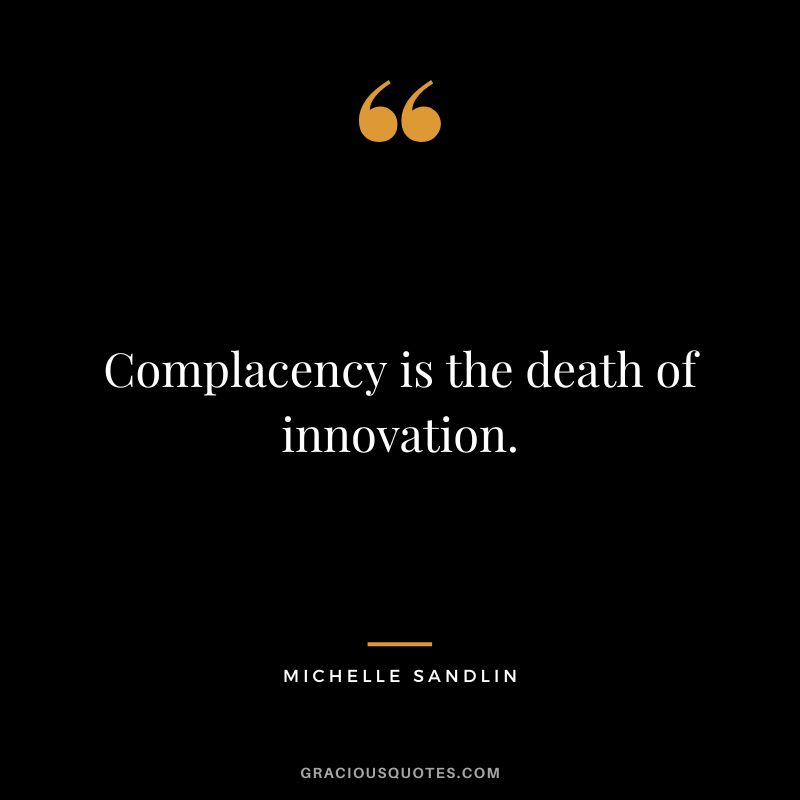 Complacency is the death of innovation. - Michelle Sandlin