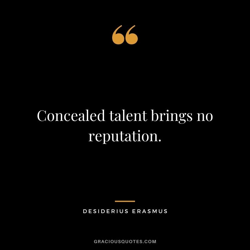 Concealed talent brings no reputation. - Desiderius Erasmus
