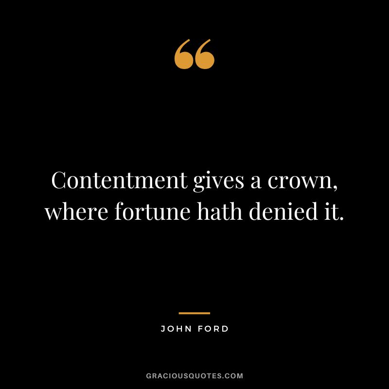 Contentment gives a crown, where fortune hath denied it. - John Ford