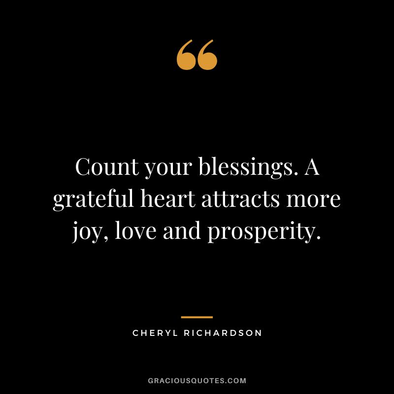 Count your blessings. A grateful heart attracts more joy, love and prosperity. - Cheryl Richardson