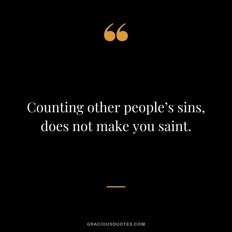 Counting other people’s sins, does not make you saint.
